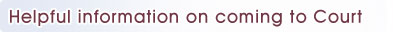 Helpful information on coming to Court